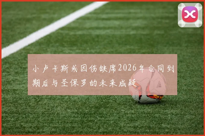 小卢卡斯或因伤缺席2026年合同到期后与圣保罗的未来成疑