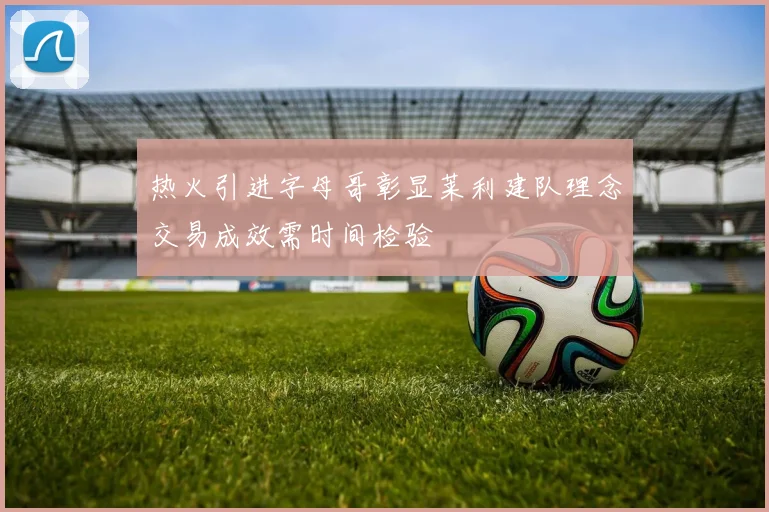 热火引进字母哥彰显莱利建队理念交易成效需时间检验