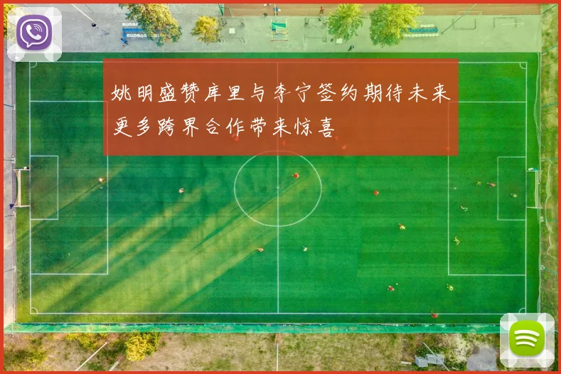 姚明盛赞库里与李宁签约期待未来更多跨界合作带来惊喜