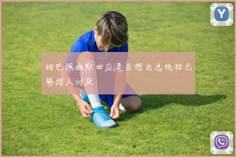姆巴佩幽默回应是否想当总统称已够招人讨厌