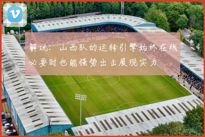 解说：山西队的运转引擎始终在线必要时也能强势出击展现实力