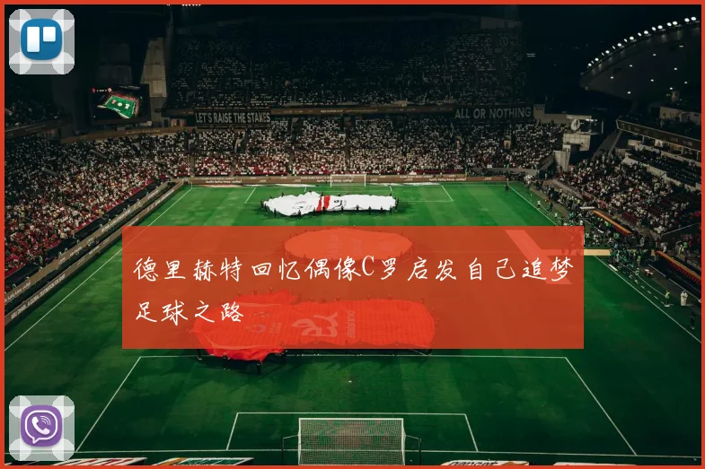 德里赫特回忆偶像C罗启发自己追梦足球之路